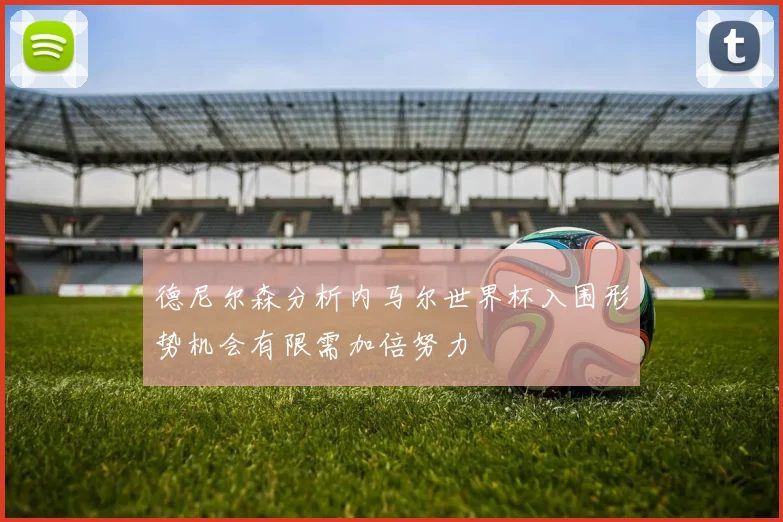 德尼尔森分析内马尔世界杯入围形势机会有限需加倍努力