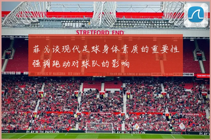菲戈谈现代足球身体素质的重要性强调跑动对球队的影响