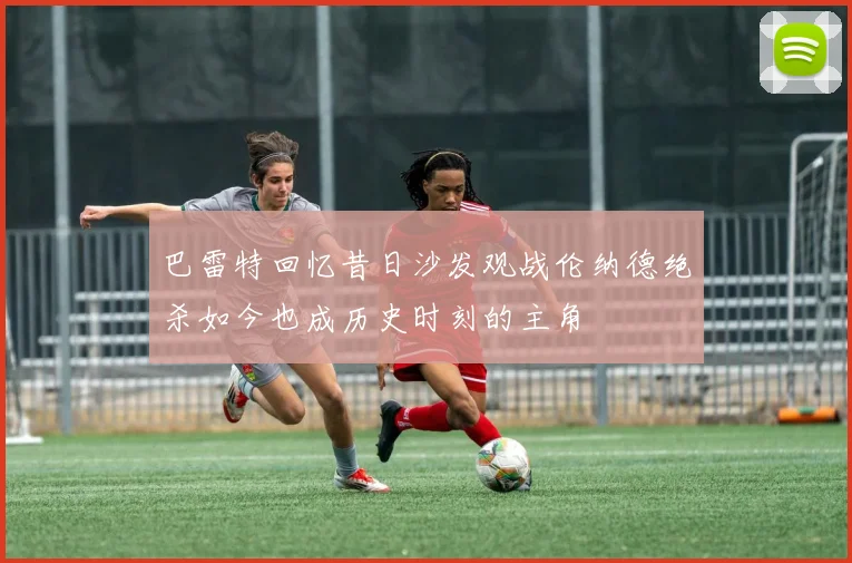 巴雷特回忆昔日沙发观战伦纳德绝杀如今也成历史时刻的主角