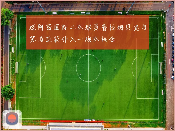 迈阿密国际二队球员普拉姆贝克与苏马亚获升入一线队机会