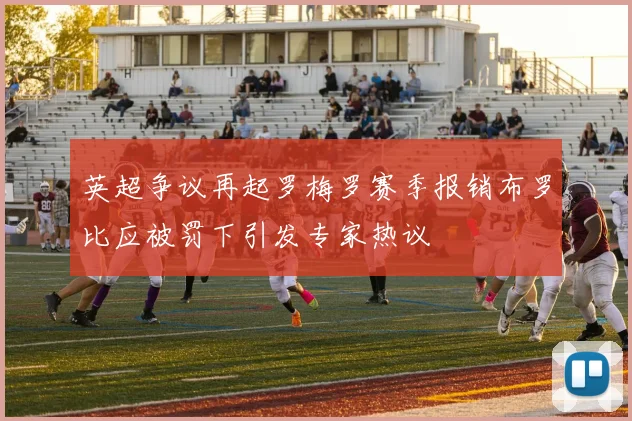 英超争议再起罗梅罗赛季报销布罗比应被罚下引发专家热议