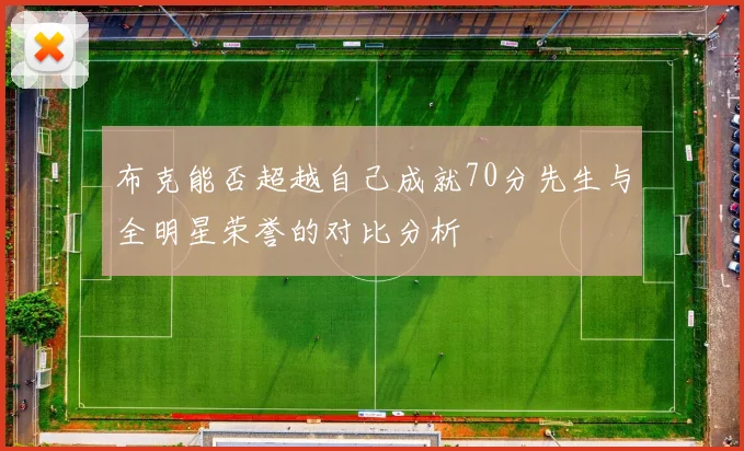 布克能否超越自己成就70分先生与全明星荣誉的对比分析