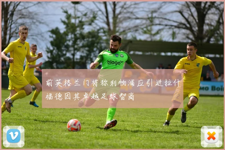 前英格兰门将称利物浦应引进拉什福德因其卓越足球智商
