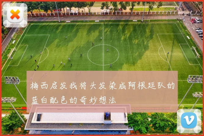 梅西启发我将头发染成阿根廷队的蓝白配色的奇妙想法