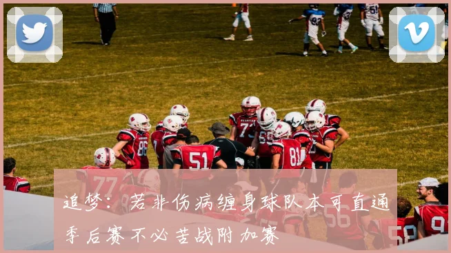 追梦：若非伤病缠身球队本可直通季后赛不必苦战附加赛